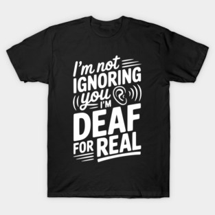 I’m Not Ignoring You I’m Deaf For Real T-Shirt