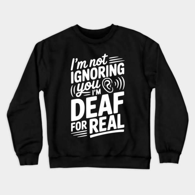 I’m Not Ignoring You I’m Deaf For Real Crewneck Sweatshirt by Frank Ring
