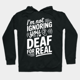 I’m Not Ignoring You I’m Deaf For Real Hoodie