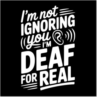 I’m Not Ignoring You I’m Deaf For Real Posters and Art
