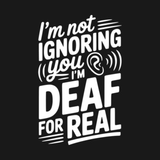 I’m Not Ignoring You I’m Deaf For Real T-Shirt