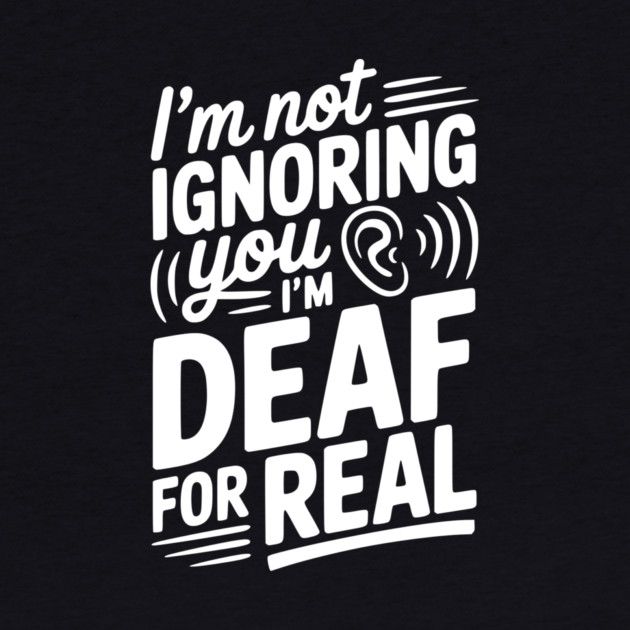 I’m Not Ignoring You I’m Deaf For Real by Frank Ring