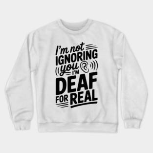 I’m Not Ignoring You I’m Deaf For Real Crewneck Sweatshirt
