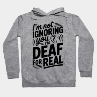 I’m Not Ignoring You I’m Deaf For Real Hoodie