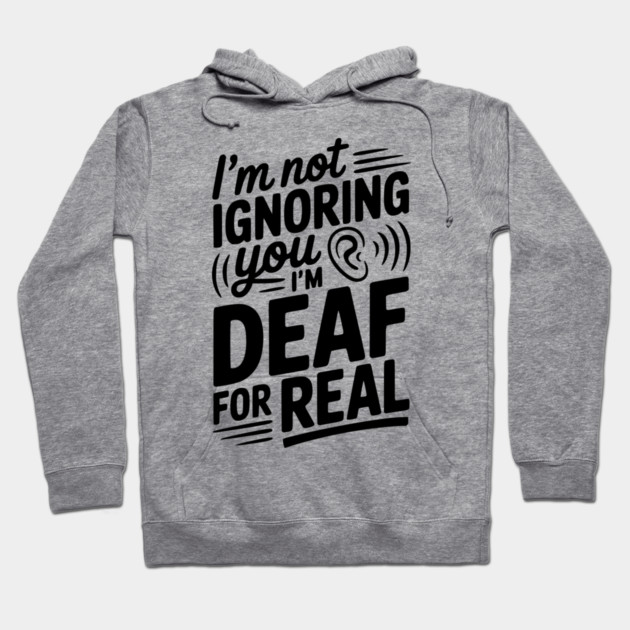 I’m Not Ignoring You I’m Deaf For Real Hoodie by Frank Ring