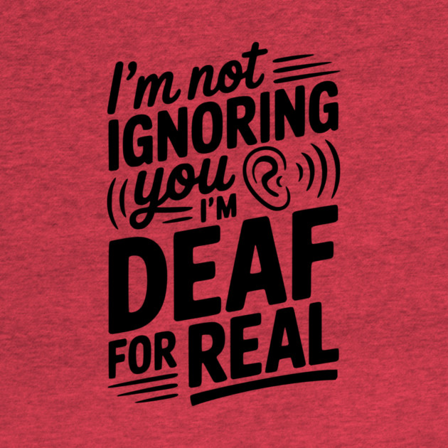 I’m Not Ignoring You I’m Deaf For Real by Frank Ring