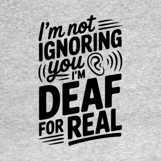I’m Not Ignoring You I’m Deaf For Real by Frank Ring