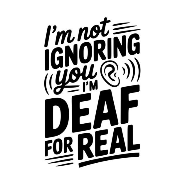 I’m Not Ignoring You I’m Deaf For Real by Frank Ring