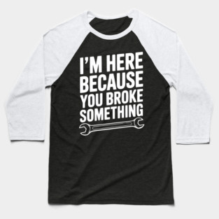 I’m Here Because You Broke Something Baseball T-Shirt