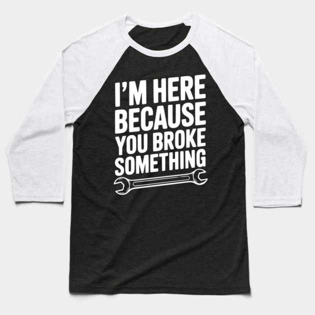 I’m Here Because You Broke Something Baseball T-Shirt by Frank Ring