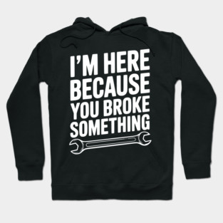 I’m Here Because You Broke Something Hoodie