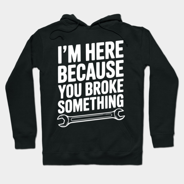 I’m Here Because You Broke Something Hoodie by Frank Ring