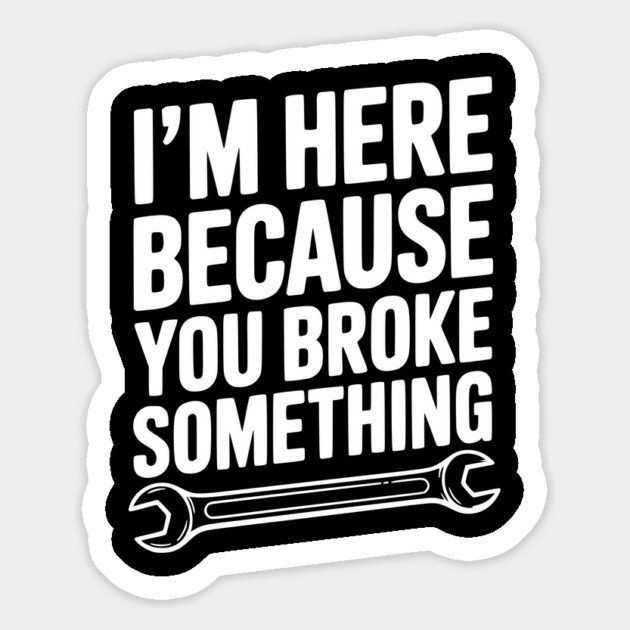 I’m Here Because You Broke Something Magnet by Frank Ring