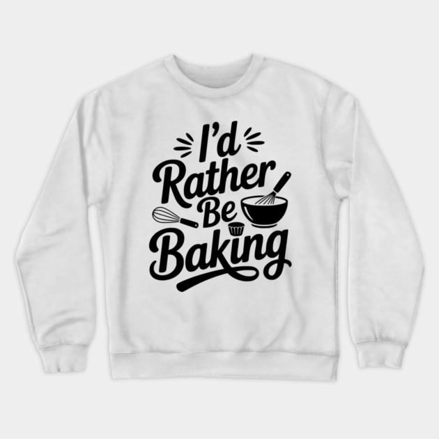 I’d Rather Be Baking Crewneck Sweatshirt by Frank Ring