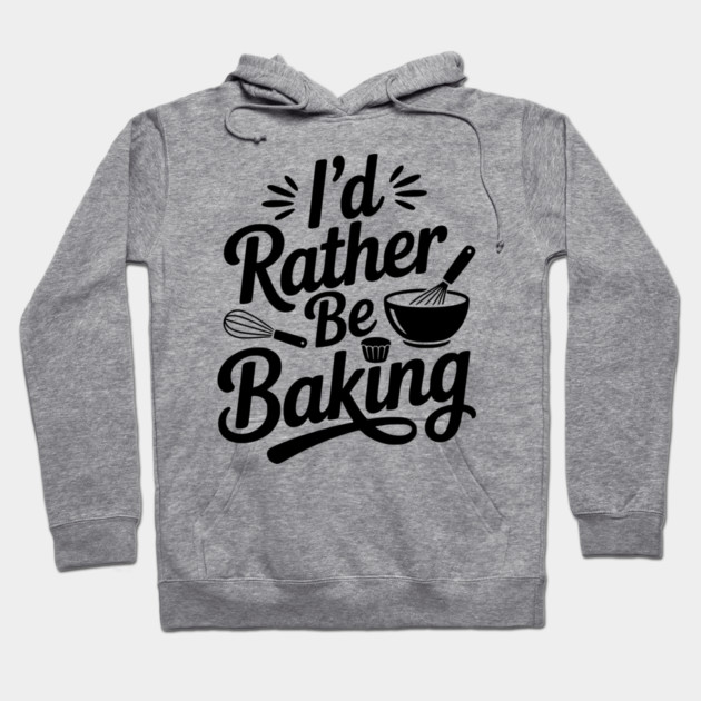 I’d Rather Be Baking Hoodie by Frank Ring