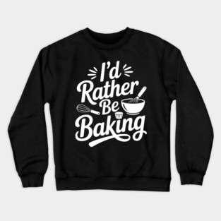 I’d Rather Be Baking Crewneck Sweatshirt