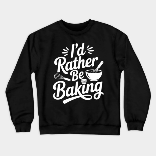 I’d Rather Be Baking Crewneck Sweatshirt by Frank Ring