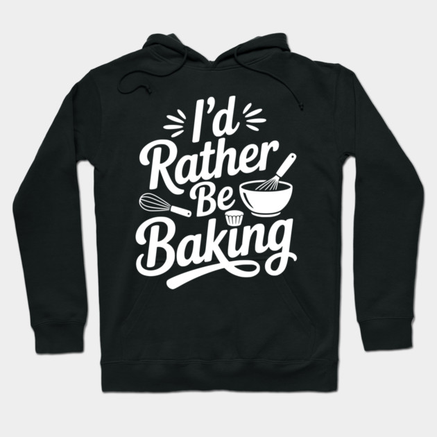 I’d Rather Be Baking Hoodie by Frank Ring