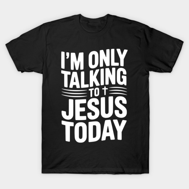 I’m Only Talking to Jesus Today T-Shirt by Frank Ring
