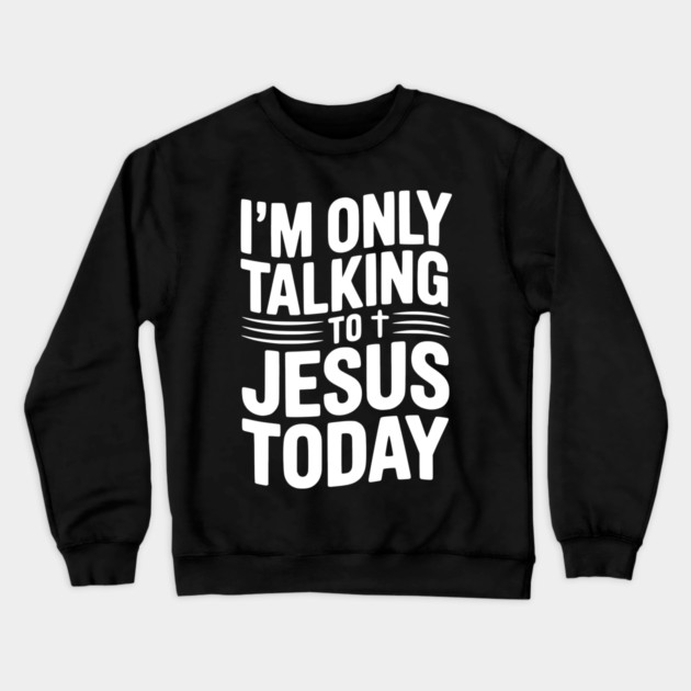 I’m Only Talking to Jesus Today Crewneck Sweatshirt by Frank Ring