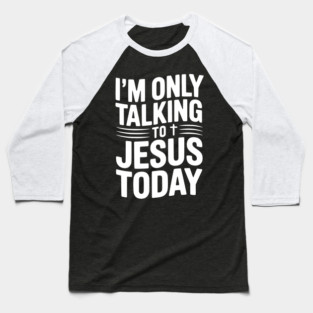 I’m Only Talking to Jesus Today Baseball T-Shirt