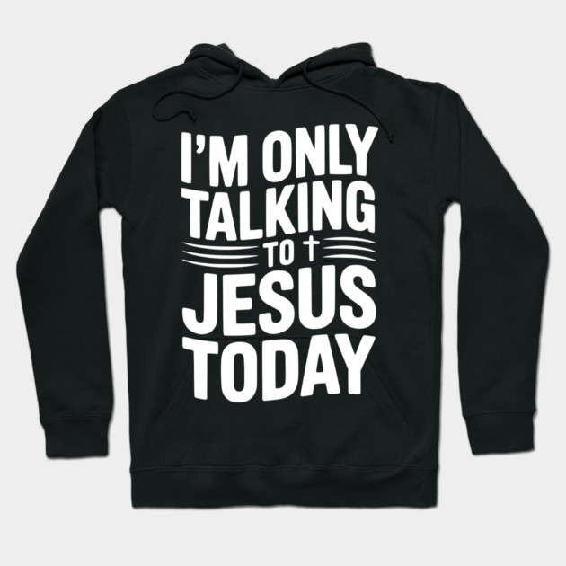 I’m Only Talking to Jesus Today Hoodie by Frank Ring