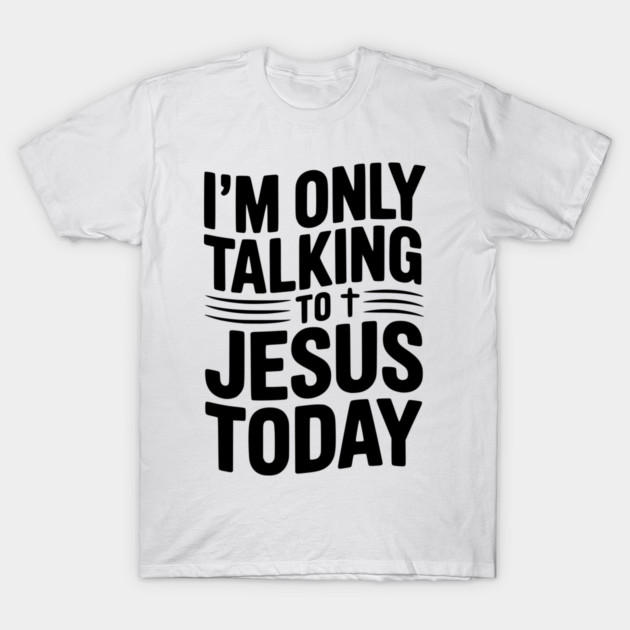I’m Only Talking to Jesus Today T-Shirt by Frank Ring