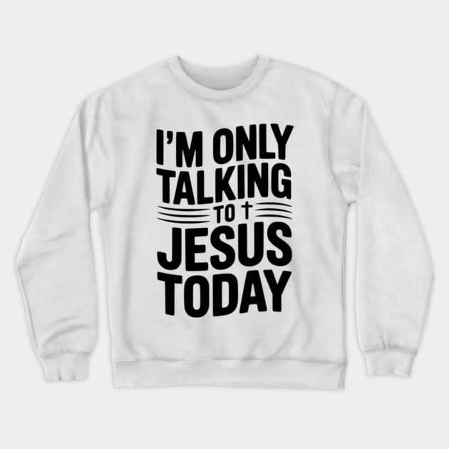 I’m Only Talking to Jesus Today Crewneck Sweatshirt by Frank Ring