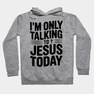 I’m Only Talking to Jesus Today Hoodie