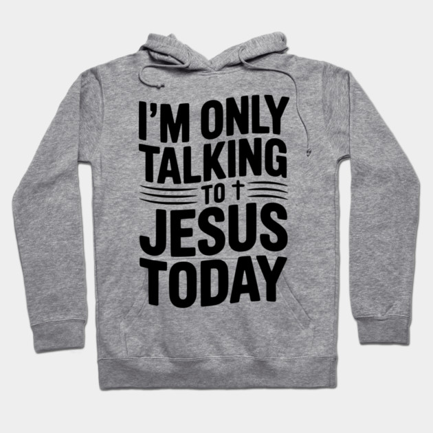 I’m Only Talking to Jesus Today Hoodie by Frank Ring