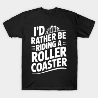 I’d Rather be Riding a Roller Coaster T-Shirt