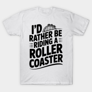 I’d Rather be Riding a Roller Coaster T-Shirt
