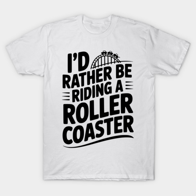 I’d Rather be Riding a Roller Coaster T-Shirt by Frank Ring