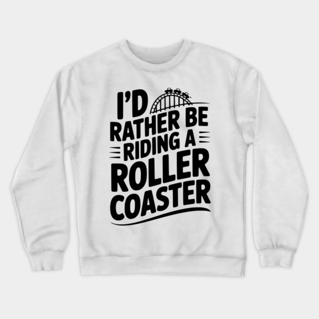 I’d Rather be Riding a Roller Coaster Crewneck Sweatshirt by Frank Ring