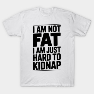 I Am Not Fat I Am Just Hard to Kidnap T-Shirt
