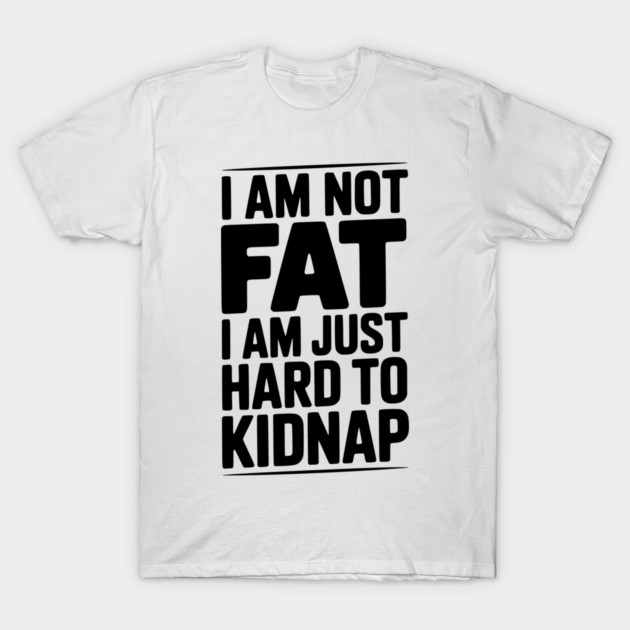 I Am Not Fat I Am Just Hard to Kidnap T-Shirt by Frank Ring