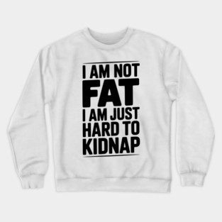 I Am Not Fat I Am Just Hard to Kidnap Crewneck Sweatshirt