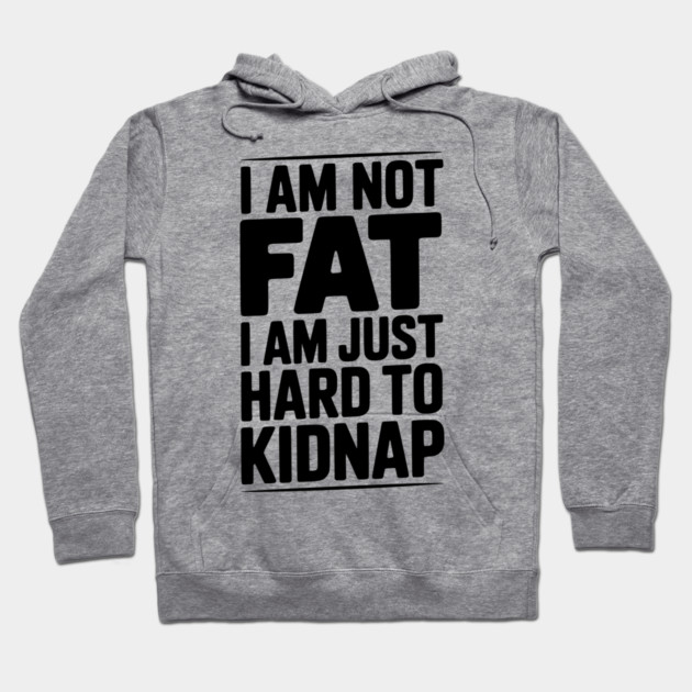 I Am Not Fat I Am Just Hard to Kidnap Hoodie by Frank Ring