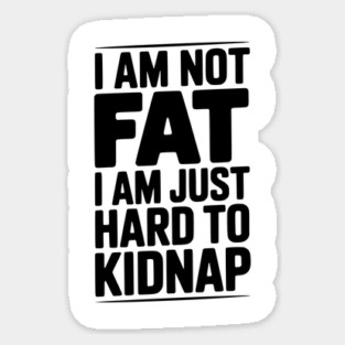I Am Not Fat I Am Just Hard to Kidnap Sticker
