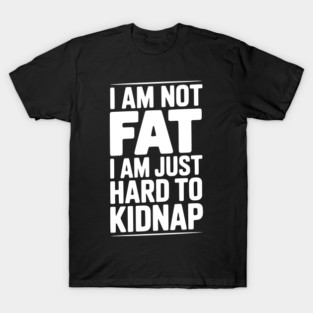 I Am Not Fat I Am Just Hard to Kidnap T-Shirt