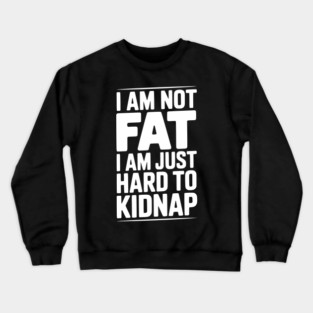 I Am Not Fat I Am Just Hard to Kidnap Crewneck Sweatshirt