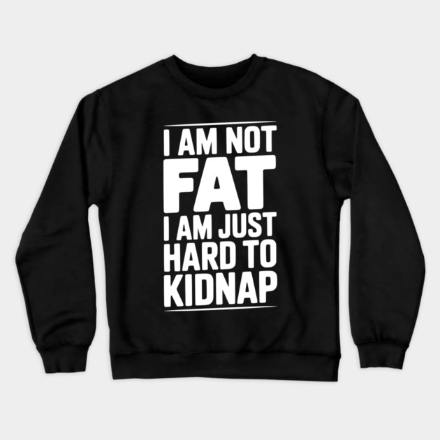 I Am Not Fat I Am Just Hard to Kidnap Crewneck Sweatshirt by Frank Ring