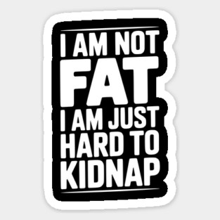 I Am Not Fat I Am Just Hard to Kidnap Magnet