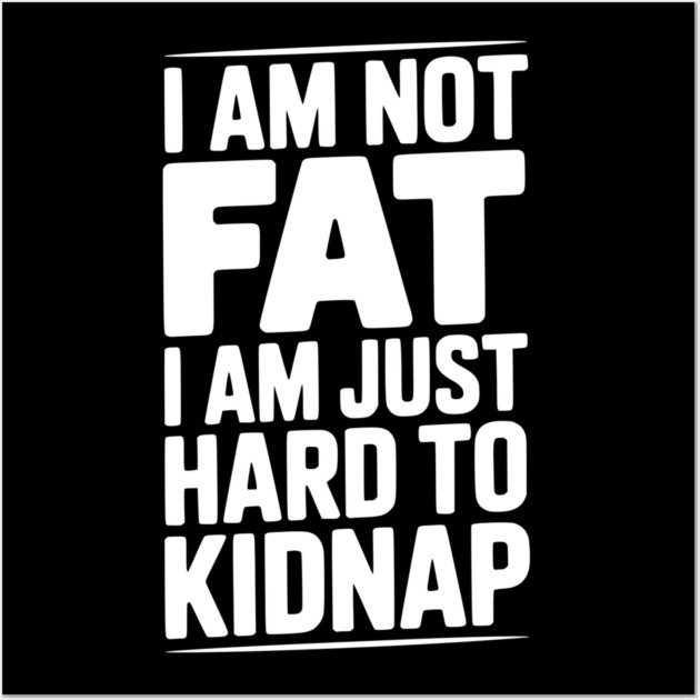 I Am Not Fat I Am Just Hard to Kidnap Wall Art by Frank Ring