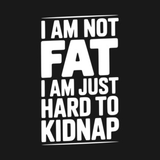 I Am Not Fat I Am Just Hard to Kidnap T-Shirt