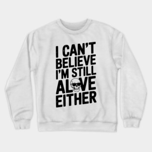 I Can’t Believe I’m Still Alive Either Crewneck Sweatshirt
