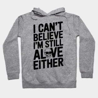 I Can’t Believe I’m Still Alive Either Hoodie