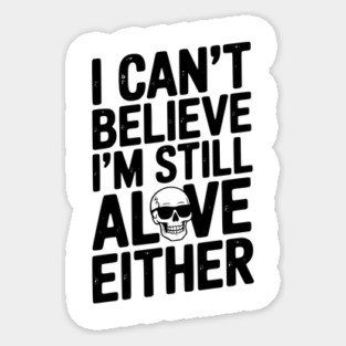 I Can’t Believe I’m Still Alive Either Sticker