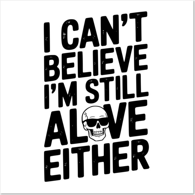 I Can’t Believe I’m Still Alive Either Wall Art by Frank Ring