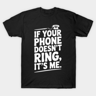 If Your Phone Doesn’t Ring It’s Me T-Shirt